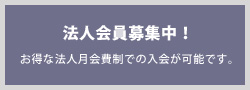 法人会員募集中! お得な法人月会費制での入会が可能です。